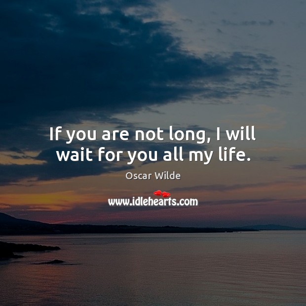 If you are not long, I will wait for you all my life. Oscar Wilde Picture Quote