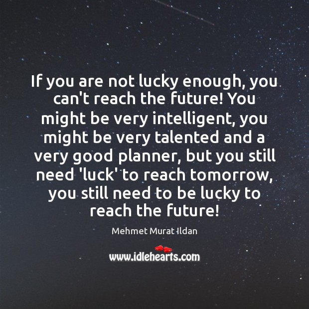 If you are not lucky enough, you can’t reach the future! You Mehmet Murat Ildan Picture Quote