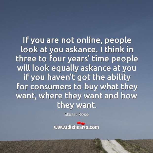 If you are not online, people look at you askance. I think Stuart Rose Picture Quote