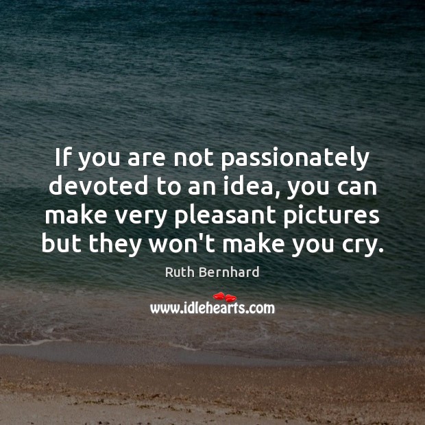 If you are not passionately devoted to an idea, you can make Ruth Bernhard Picture Quote