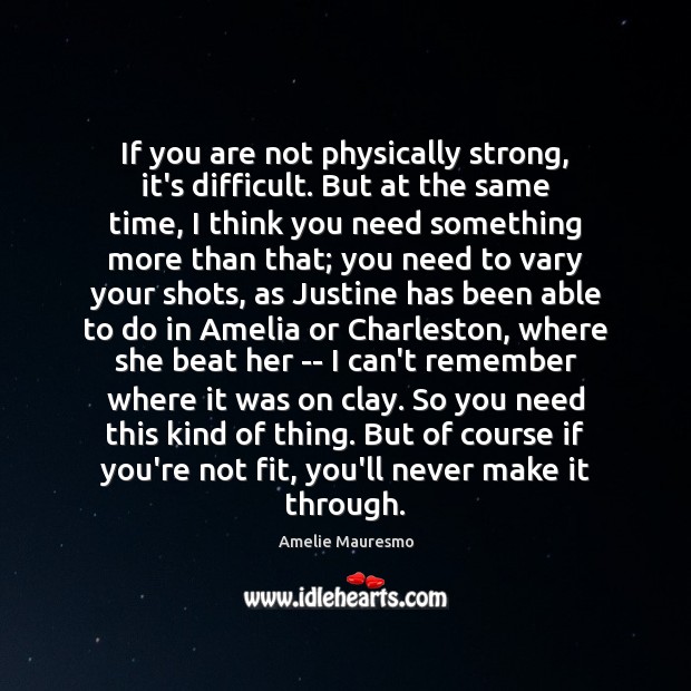 If you are not physically strong, it’s difficult. But at the same Amelie Mauresmo Picture Quote