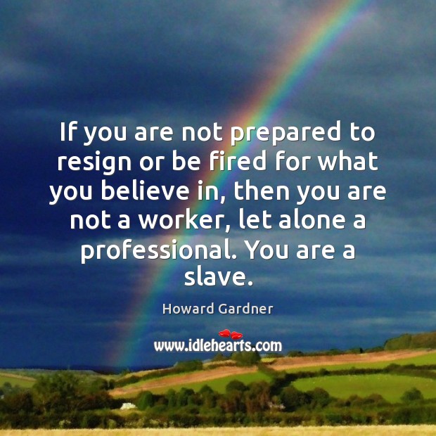 If you are not prepared to resign or be fired for what Image