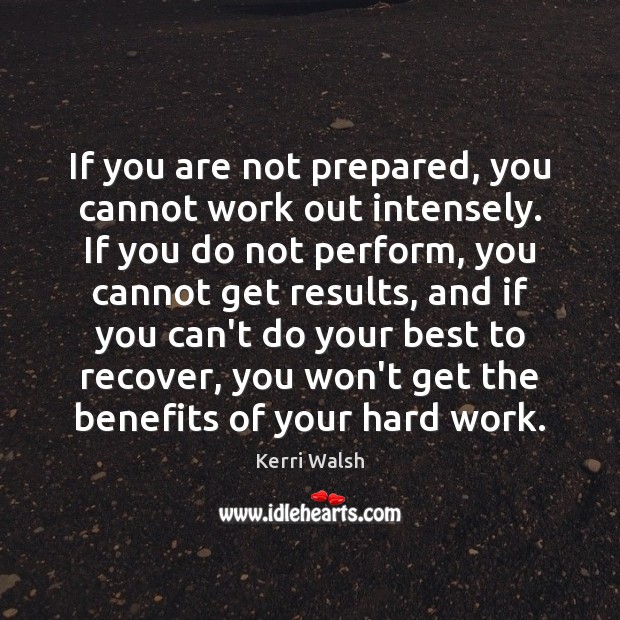 If you are not prepared, you cannot work out intensely. If you Kerri Walsh Picture Quote