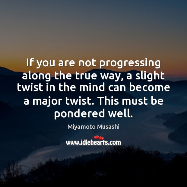 If you are not progressing along the true way, a slight twist Miyamoto Musashi Picture Quote
