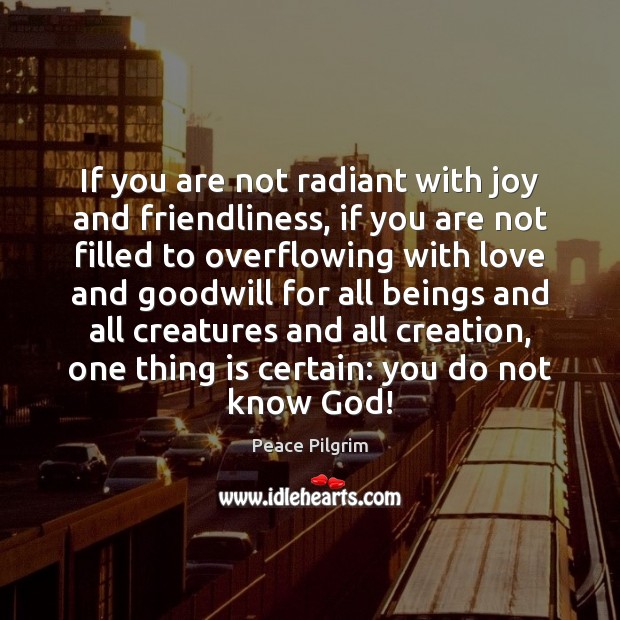 If you are not radiant with joy and friendliness, if you are Peace Pilgrim Picture Quote