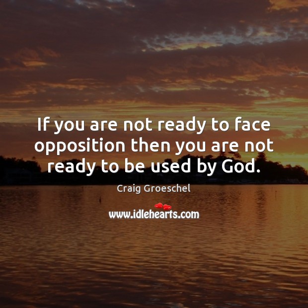 If you are not ready to face opposition then you are not ready to be used by God. Craig Groeschel Picture Quote