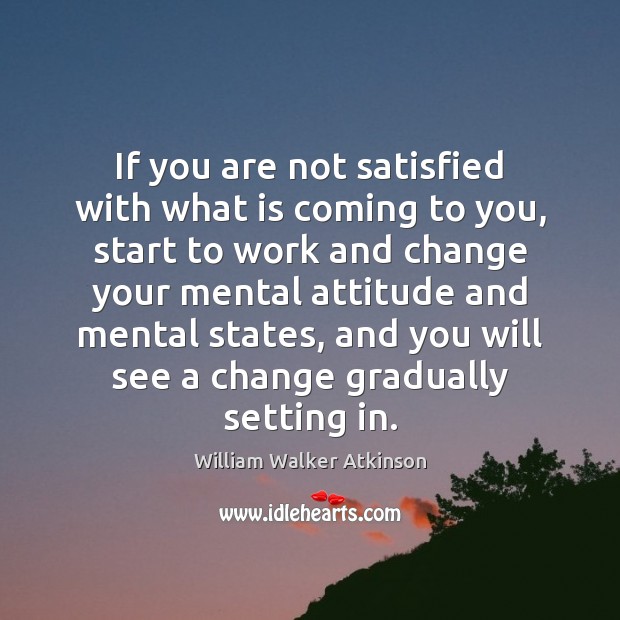 If you are not satisfied with what is coming to you, start William Walker Atkinson Picture Quote
