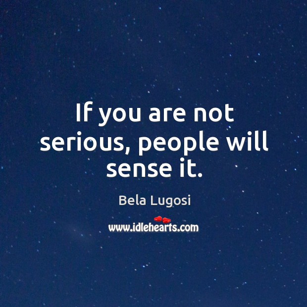 If you are not serious, people will sense it. Image