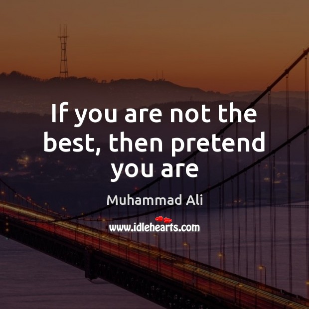 If you are not the best, then pretend you are Image