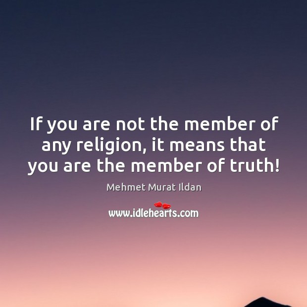 If you are not the member of any religion, it means that you are the member of truth! Image