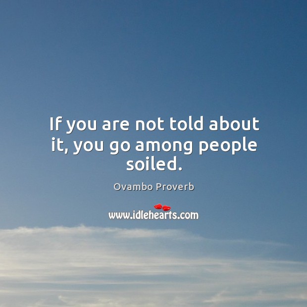 If you are not told about it, you go among people soiled. Ovambo Proverbs Image