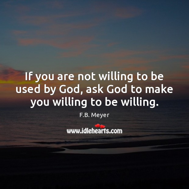 If you are not willing to be used by God, ask God to make you willing to be willing. F.B. Meyer Picture Quote