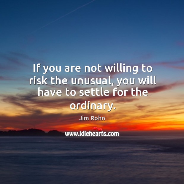 If you are not willing to risk the unusual, you will have to settle for the ordinary. Image