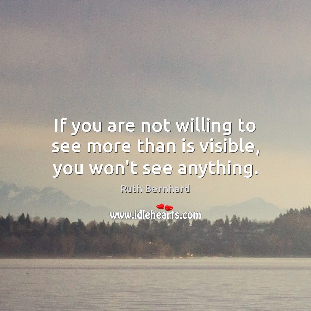 If you are not willing to see more than is visible, you won’t see anything. Ruth Bernhard Picture Quote