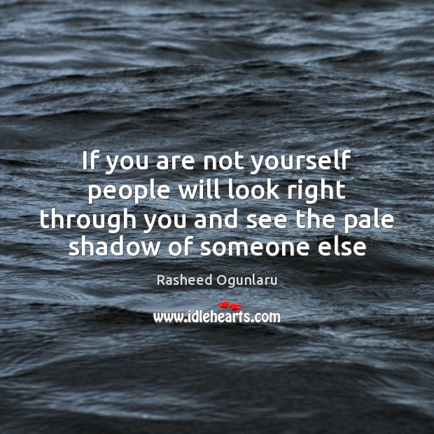 If you are not yourself people will look right through you and Rasheed Ogunlaru Picture Quote