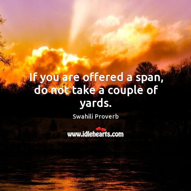 If you are offered a span, do not take a couple of yards. Swahili Proverbs Image
