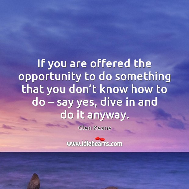 If you are offered the opportunity to do something that you don’ 