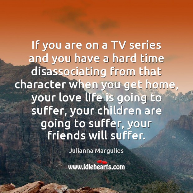 If you are on a TV series and you have a hard Children Quotes Image