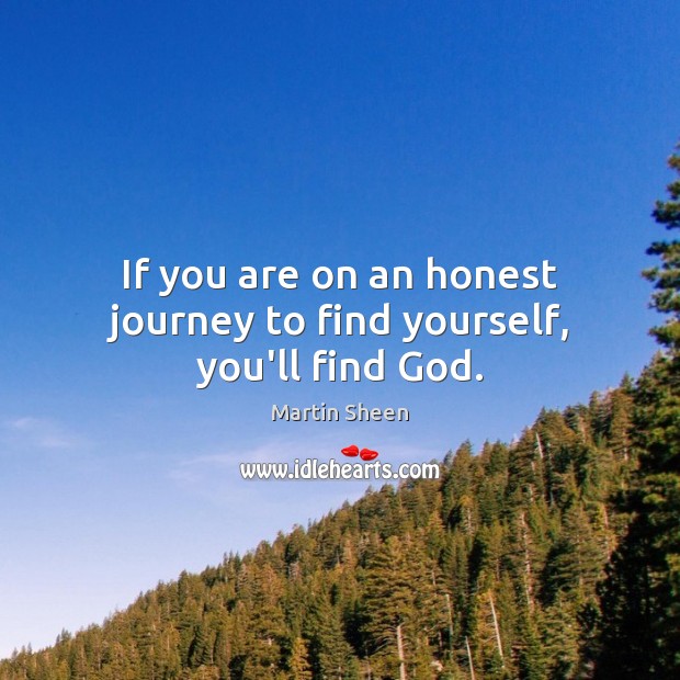If you are on an honest journey to find yourself, you’ll find God. Martin Sheen Picture Quote