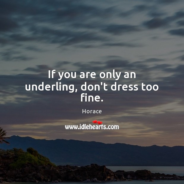 If you are only an underling, don’t dress too fine. Horace Picture Quote