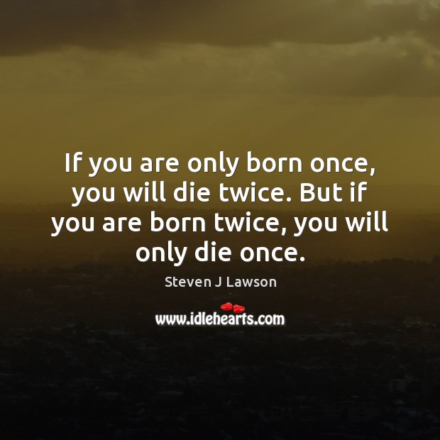 If you are only born once, you will die twice. But if Steven J Lawson Picture Quote
