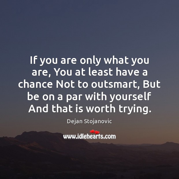 If you are only what you are, You at least have a Dejan Stojanovic Picture Quote