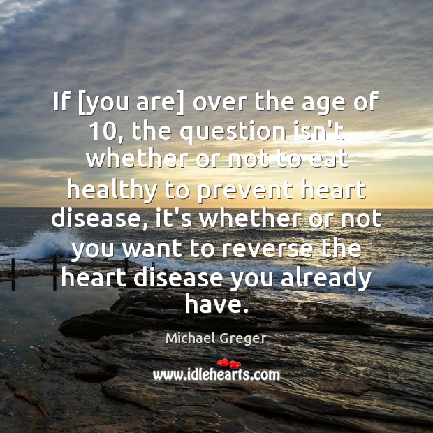If [you are] over the age of 10, the question isn’t whether or Michael Greger Picture Quote