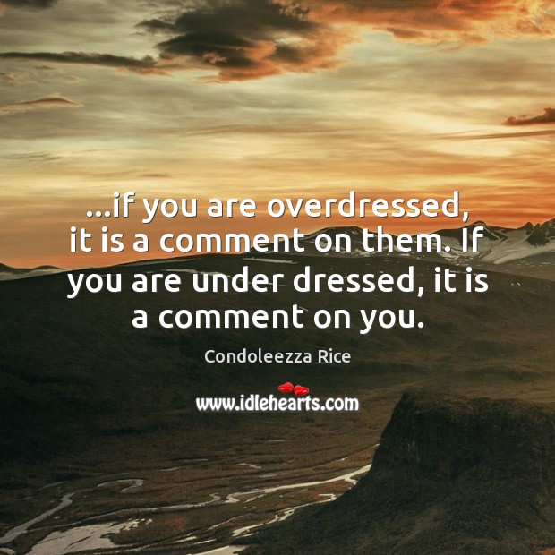 …if you are overdressed, it is a comment on them. If you Image