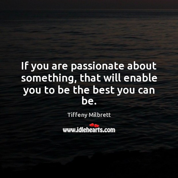 If you are passionate about something, that will enable you to be the best you can be. Image