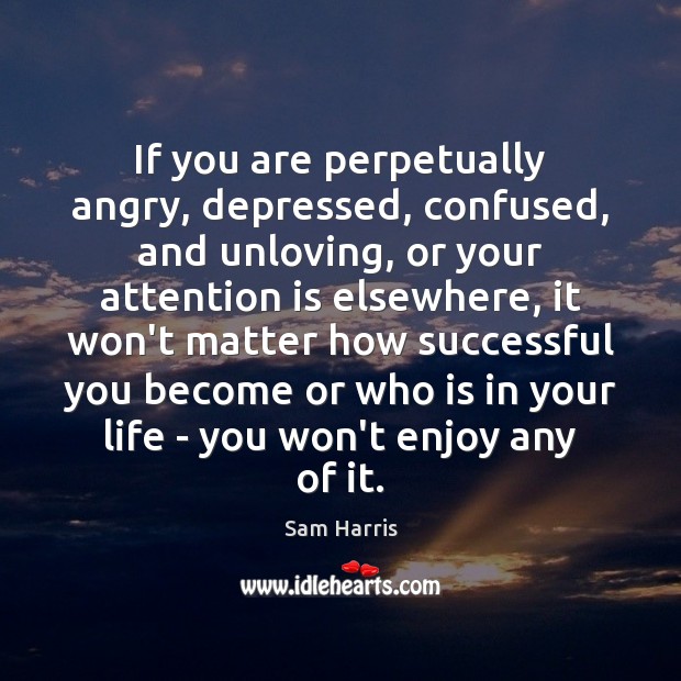 If you are perpetually angry, depressed, confused, and unloving, or your attention Sam Harris Picture Quote