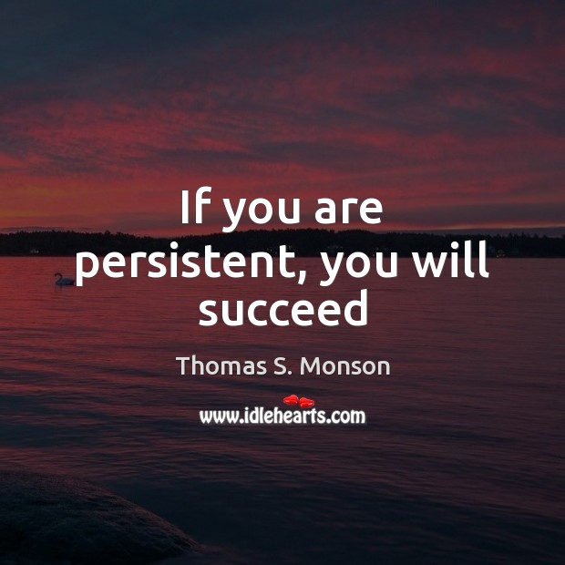 If you are persistent, you will succeed Thomas S. Monson Picture Quote
