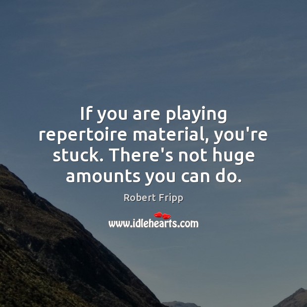 If you are playing repertoire material, you’re stuck. There’s not huge amounts you can do. 