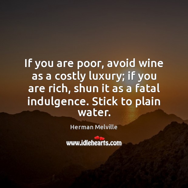 If you are poor, avoid wine as a costly luxury; if you Herman Melville Picture Quote