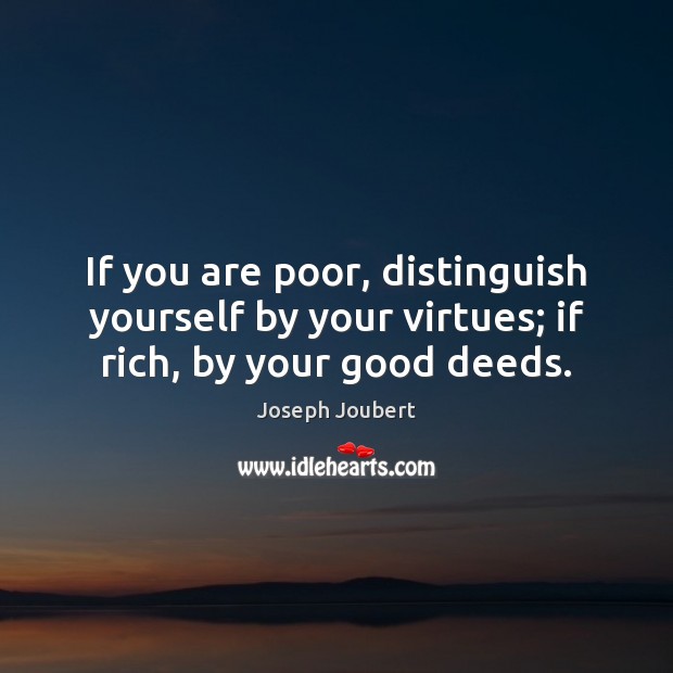 If you are poor, distinguish yourself by your virtues; if rich, by your good deeds. Image