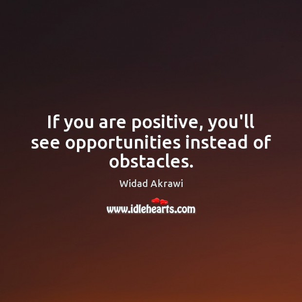If you are positive, you’ll see opportunities instead of obstacles. Widad Akrawi Picture Quote