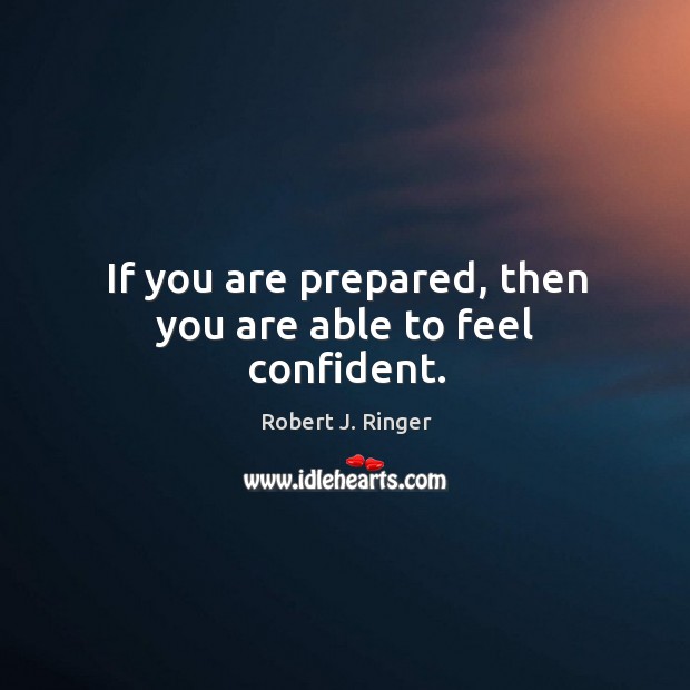 If you are prepared, then you are able to feel confident. Robert J. Ringer Picture Quote