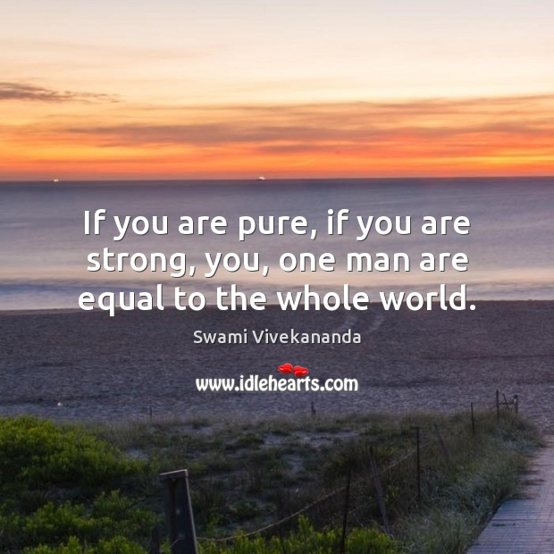 If you are pure, if you are strong, you, one man are equal to the whole world. Swami Vivekananda Picture Quote