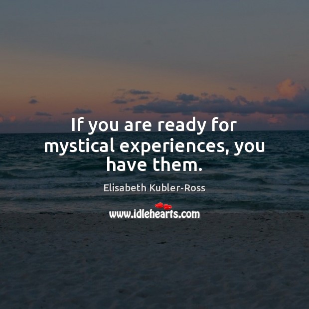 If you are ready for mystical experiences, you have them. Elisabeth Kubler-Ross Picture Quote