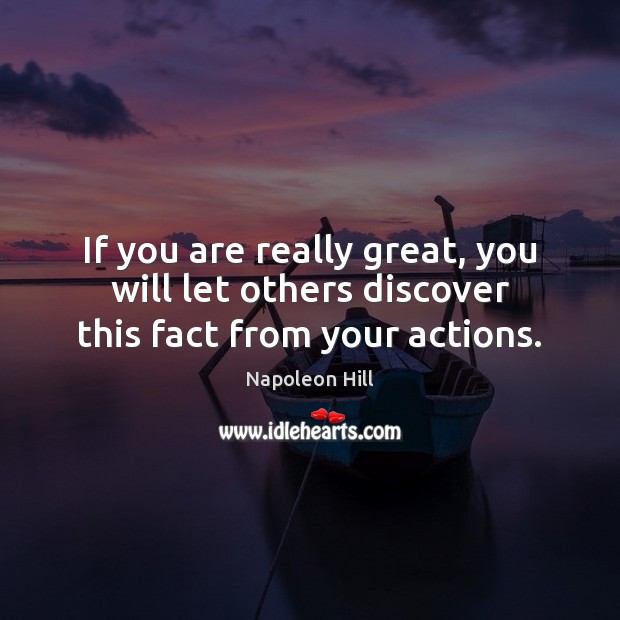 If you are really great, you will let others discover this fact from your actions. Napoleon Hill Picture Quote