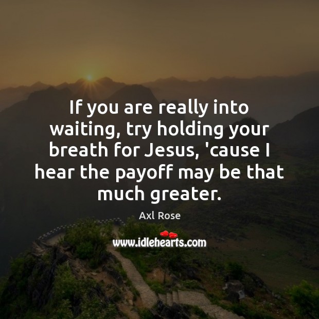 If you are really into waiting, try holding your breath for Jesus, Axl Rose Picture Quote