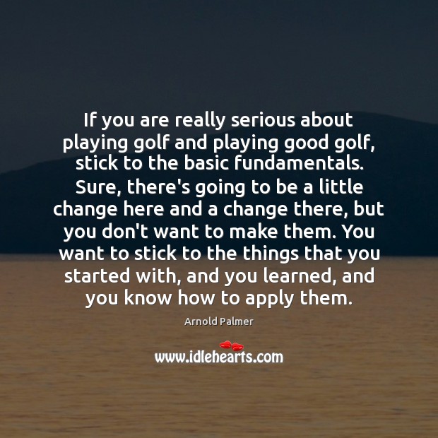 If you are really serious about playing golf and playing good golf, Arnold Palmer Picture Quote