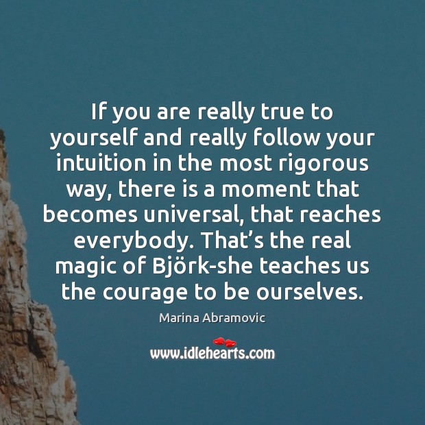If you are really true to yourself and really follow your intuition Marina Abramovic Picture Quote