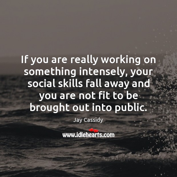 If you are really working on something intensely, your social skills fall Jay Cassidy Picture Quote
