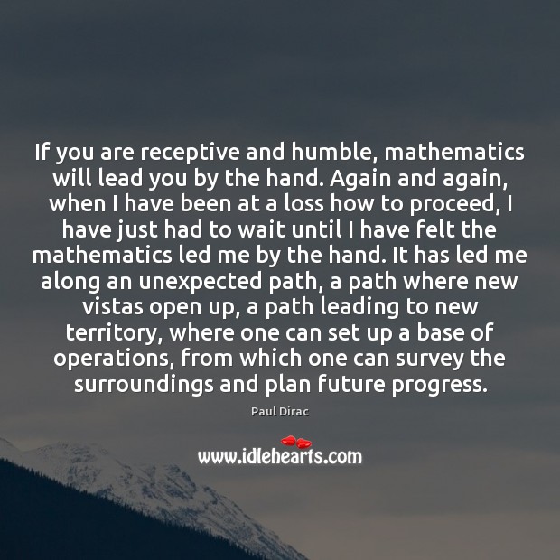 If you are receptive and humble, mathematics will lead you by the Paul Dirac Picture Quote