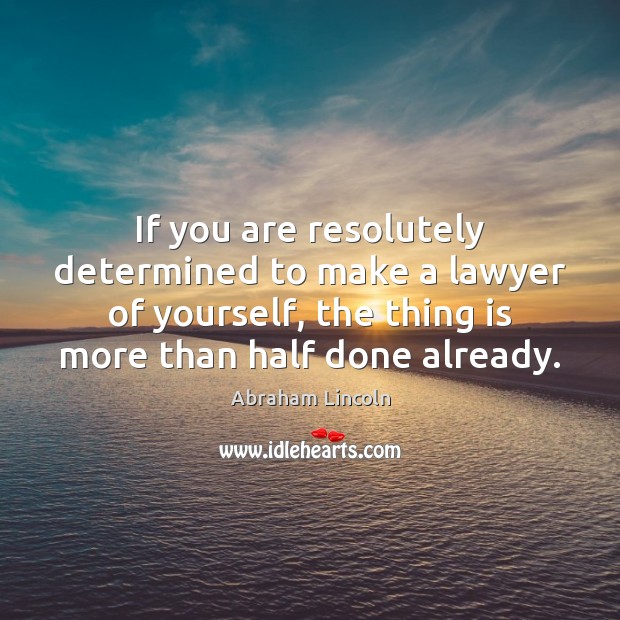 If you are resolutely determined to make a lawyer of yourself, the Abraham Lincoln Picture Quote