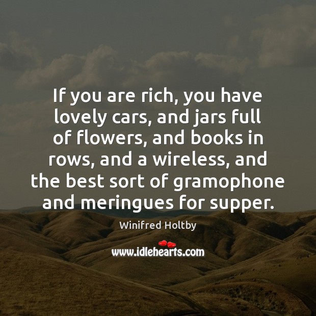 If you are rich, you have lovely cars, and jars full of Winifred Holtby Picture Quote