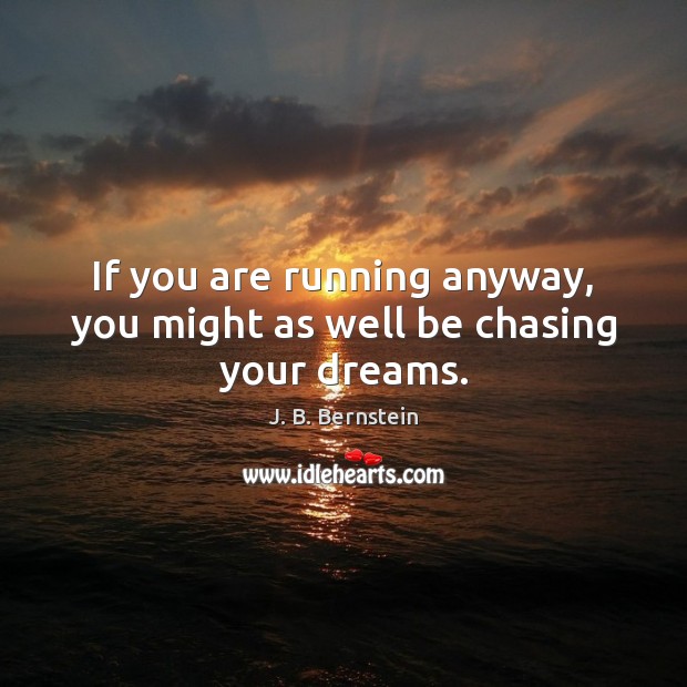 If you are running anyway, you might as well be chasing your dreams. J. B. Bernstein Picture Quote