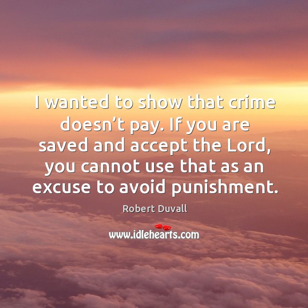 If you are saved and accept the lord, you cannot use that as an excuse to avoid punishment. Robert Duvall Picture Quote