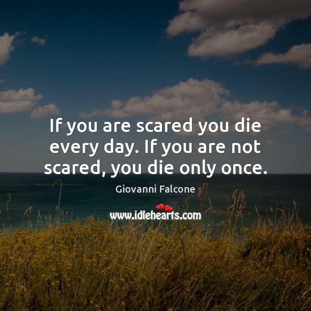 If you are scared you die every day. If you are not scared, you die only once. Image