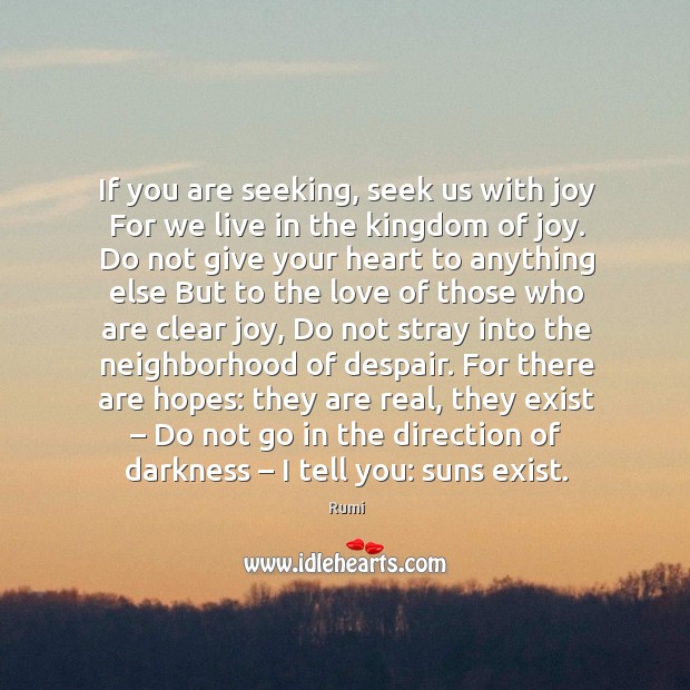 If you are seeking, seek us with joy For we live in 